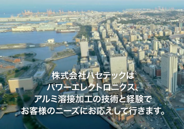 株式会社ハセテックはパワーエレクトロニクス、アルミ溶接加工の技術と経験でお客様のニーズにお応えして行きます。